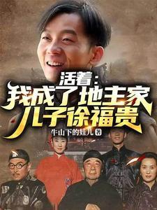 活着我成了地主家儿子徐福贵作者牛山下的娃儿
