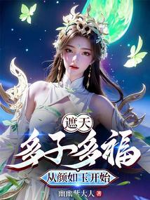 遮天多子多福从颜如玉开始(1-235)