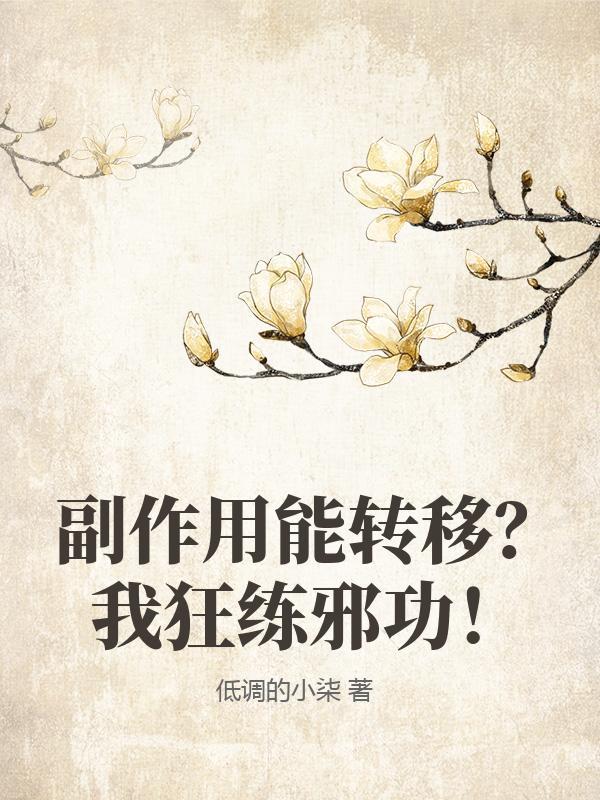 副作用能转移?我狂练邪功! 低调的小柒