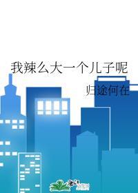 我辣么大的儿子呢