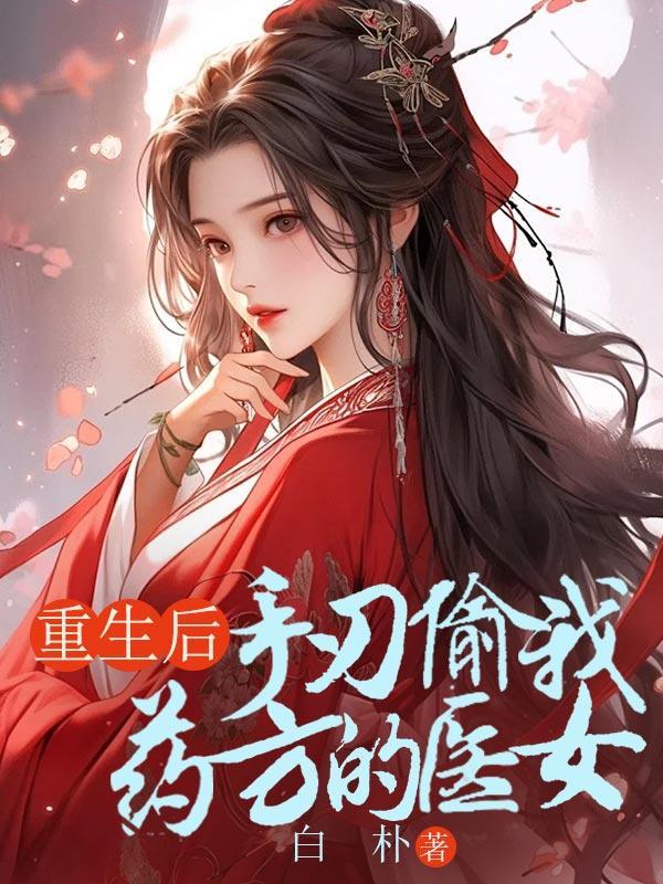 重生后手刃偷我药方医女漫画完结了吗