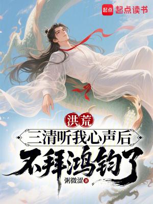 洪荒三清听我心声后不拜鸿钧了免费阅读
