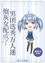 女配在男团选秀成了万人迷作者蘑菇队长