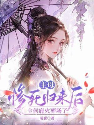 主母惨死归来后全侯府火葬场了