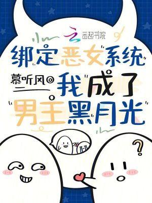 绑定恶女系统我成了男主黑月光 慕听风