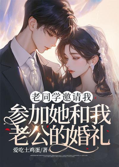 老同学邀请我参加她和我老公的婚礼大结局