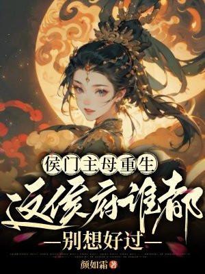 侯门主母重生这侯府谁都别想好过全文免费阅读