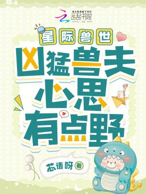 星际兽世凶猛兽夫心思有点野 笔趣阁