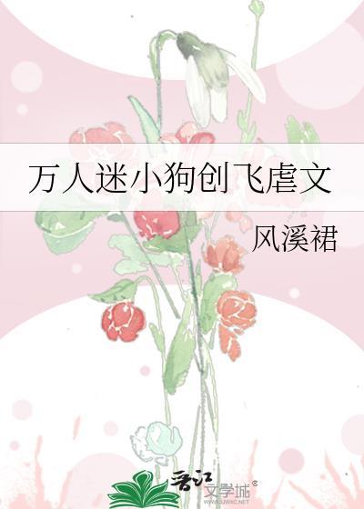 万人迷小狗创飞虐文txt