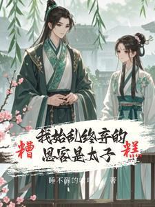 糟糕我始乱终弃的恩客是太子未删减