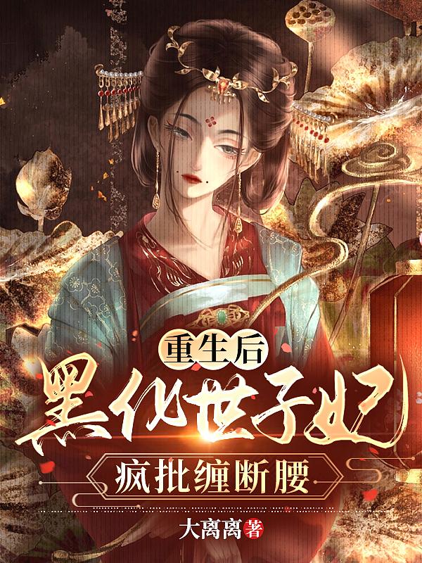 重生后黑化世子妃疯批缠断腰未删减