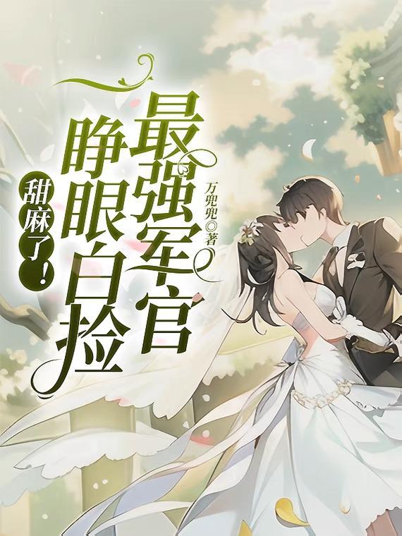 甜麻了一睁眼白捡最强军官万兜兜