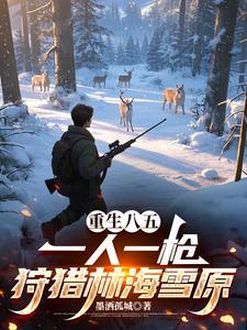 重生八五一人一枪狩猎林海雪原
