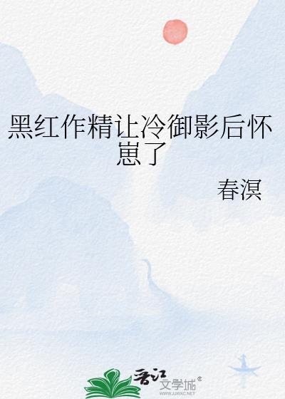 黑红作精让冷御影后怀崽了全文免费阅读
