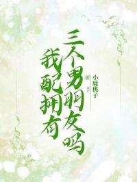 我配拥有三个男朋友吗知乎