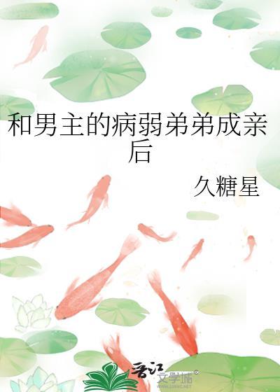 和男主的病弱弟弟成亲后久糖星笔趣阁