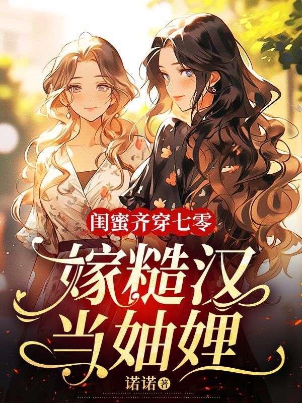 闺蜜齐穿七零嫁糙汉当妯娌 诺诺
