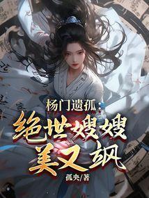 杨门遗孤绝世嫂嫂美又飒