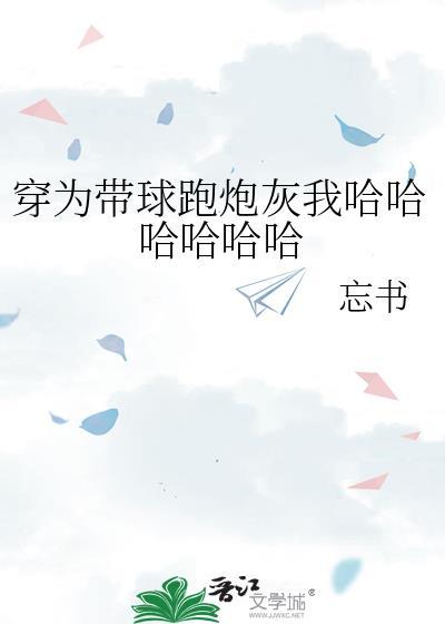 穿为带球跑炮灰我哈哈哈哈哈哈笔趣阁
