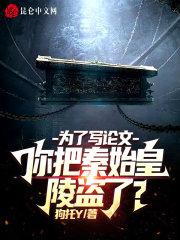 为了写论文你把秦始皇陵盗了TXT