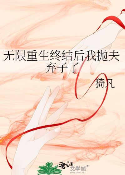 无限重生终结后我抛夫弃子了免费阅读