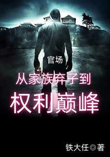 官场从家族弃子到权利巅峰 作