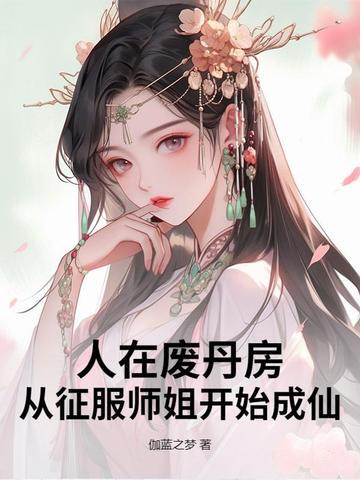 人在废丹房从征服师姐开始成仙