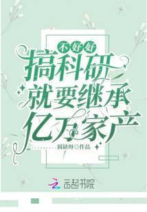 不好好搞科研就要继承亿万家产123