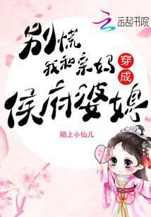 我和亲妈穿成侯府婆媳简介