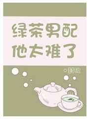 绿茶男配他太难了免费阅读