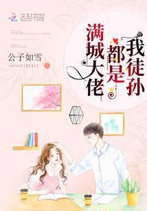 满城大佬都是我徒孙全文免费阅读