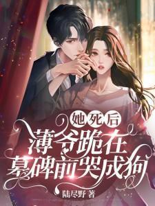 她死后薄爷跪在墓碑前哭成狗电视剧