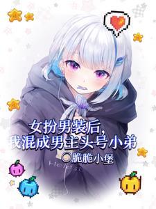 女扮男装后我混成男主头号小弟无弹窗