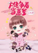 大佬争着当崽爹短剧免费观看