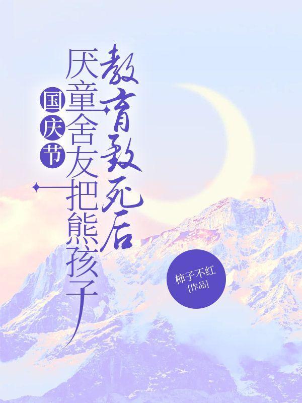 国庆节,厌童舍友把熊孩子教育致死后