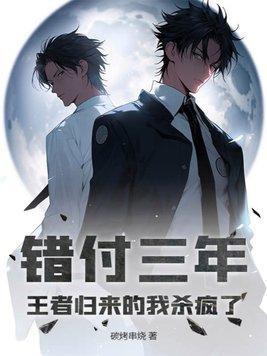 错付三年,王者归来的我杀疯了!