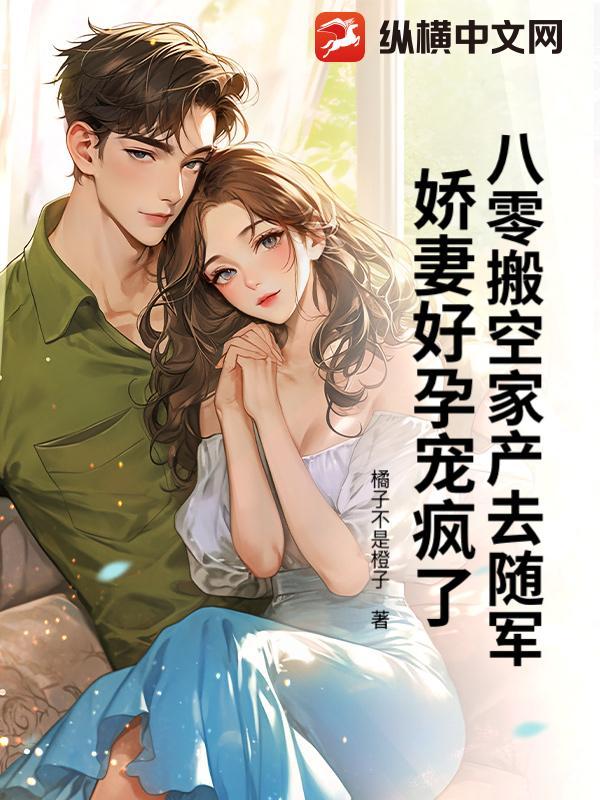 八零搬空家产去随军,娇妻好孕宠疯了!