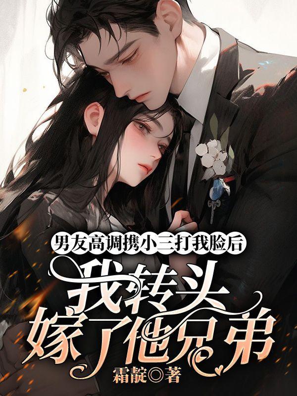 男友高调携小三打我脸后,我转头嫁了他兄弟