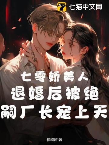 七零娇美人,退婚后被绝嗣厂长宠上天