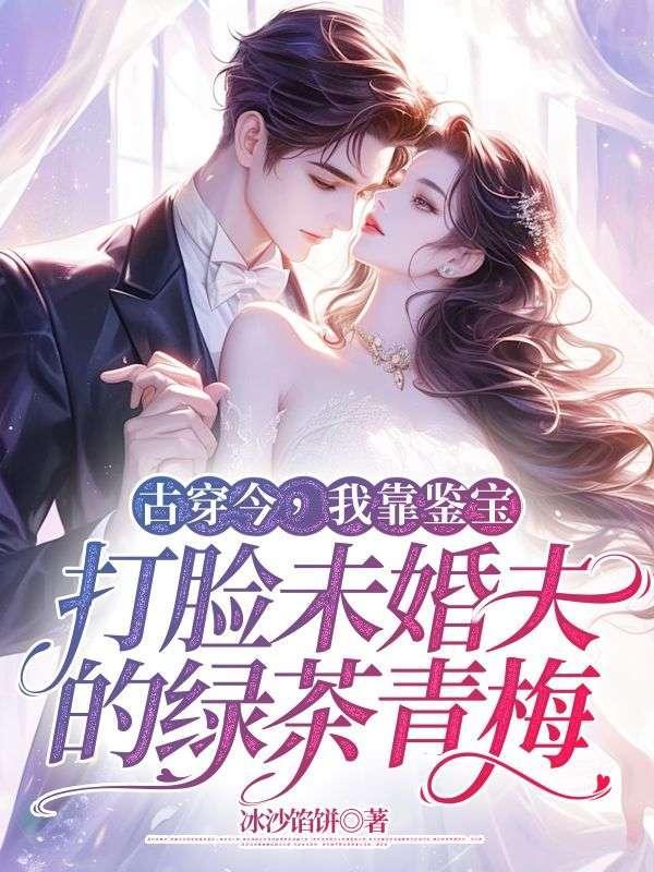 古穿今,我靠鉴宝打脸未婚夫的绿茶青梅