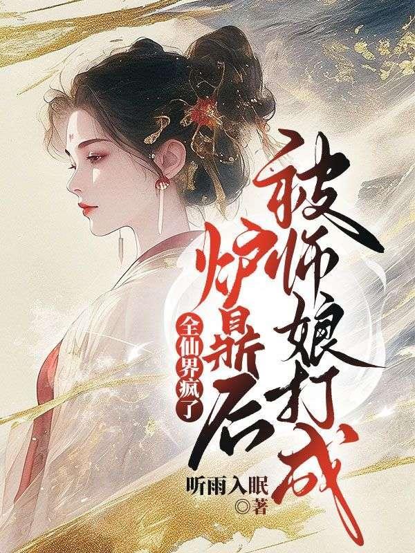 被师娘打成炉鼎后,全仙界疯了