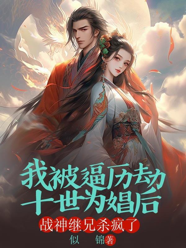 我被逼历劫十世为娼后,战神继兄杀疯了