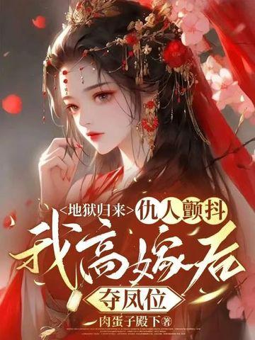 地狱归来,仇人颤抖,我高嫁后夺凤位