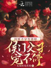 闺蜜齐穿变婆媳!侯门父子宠不停