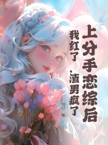 上分手恋综后,我红了,渣男疯了