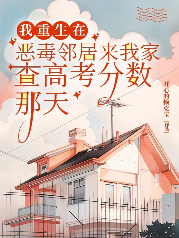 我重生在恶毒邻居来我家查高考分数那天