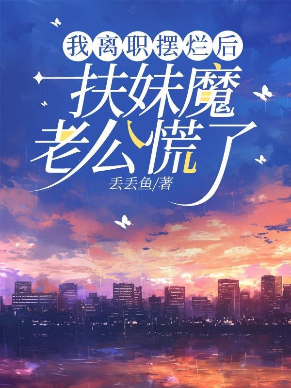 我离职摆烂后,扶妹魔老公慌了