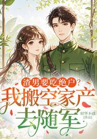 渣男要吃绝户?我搬空家产去随军