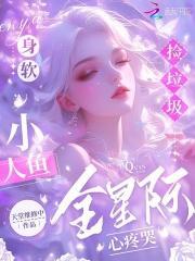 身软小人鱼捡垃圾,全星际心疼哭