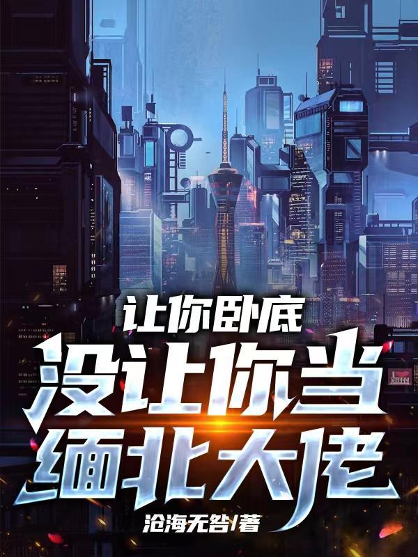 让你卧底,没让你当缅北大佬